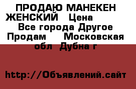 ПРОДАЮ МАНЕКЕН ЖЕНСКИЙ › Цена ­ 15 000 - Все города Другое » Продам   . Московская обл.,Дубна г.